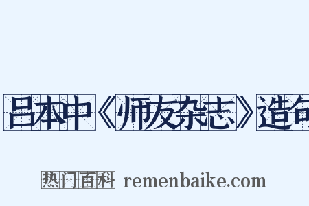吕本中《师友杂志》造句是什么意思的图片